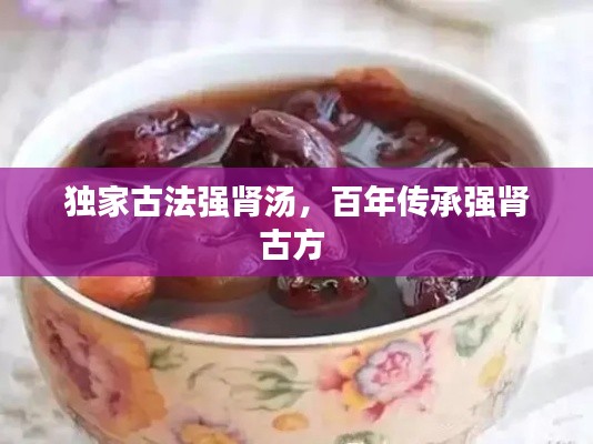 独家古法强肾汤，百年传承强肾古方 
