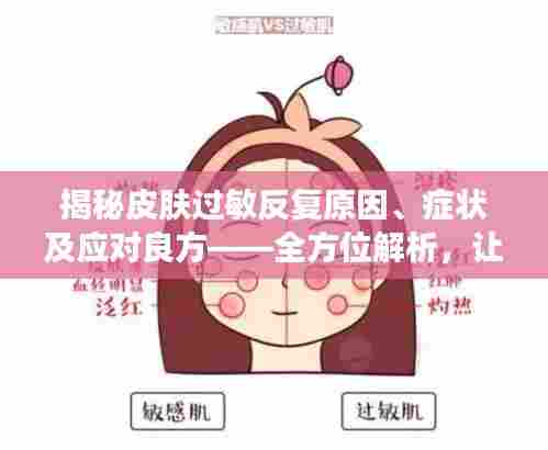 揭秘皮肤过敏反复原因、症状及应对良方——全方位解析，让你远离皮肤困扰！