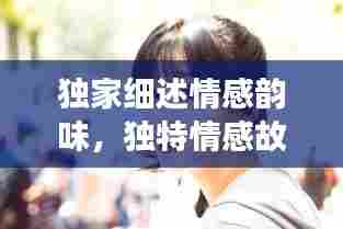 独家细述情感韵味，独特情感故事大揭秘