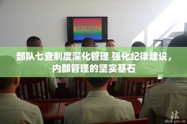 部队七查制度深化管理 强化纪律建设，内部管理的坚实基石