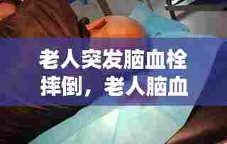 老人突发脑血栓摔倒，老人脑血栓晕倒 