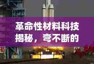 革命性材料科技揭秘，弯不断的金属世界探索之旅