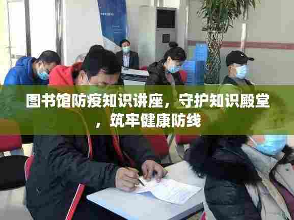 图书馆防疫知识讲座，守护知识殿堂，筑牢健康防线