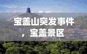 宝盖山突发事件，宝盖景区 