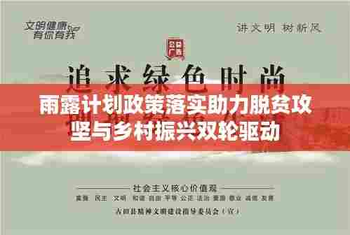 雨露计划政策落实助力脱贫攻坚与乡村振兴双轮驱动