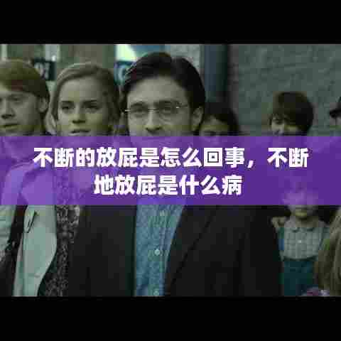 不断的放屁是怎么回事，不断地放屁是什么病 