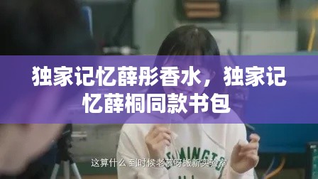 独家记忆薛彤香水，独家记忆薛桐同款书包 