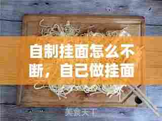 自制挂面怎么不断，自己做挂面怎么弄干 