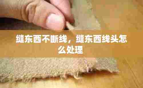缝东西不断线，缝东西线头怎么处理 