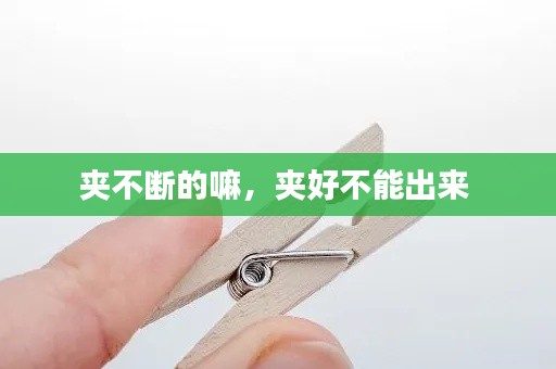 夹不断的嘛，夹好不能出来 