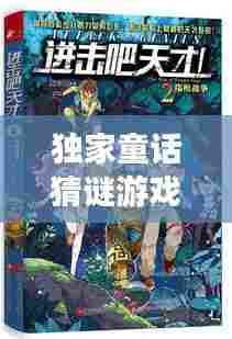 独家童话猜谜游戏，智慧与想象力的冒险之旅开启！