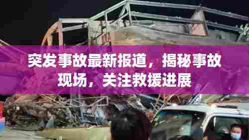 突发事故最新报道，揭秘事故现场，关注救援进展