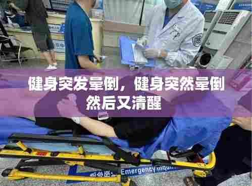 健身突发晕倒，健身突然晕倒然后又清醒 