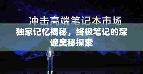 独家记忆揭秘，终极笔记的深邃奥秘探索