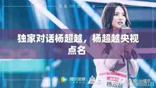 独家对话杨超越，杨超越央视点名 