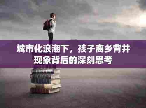 城市化浪潮下，孩子离乡背井现象背后的深刻思考