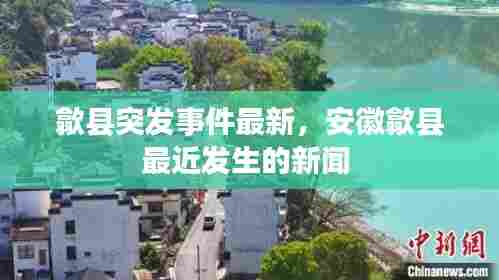 歙县突发事件最新，安徽歙县最近发生的新闻 
