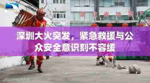 深圳大火突发，紧急救援与公众安全意识刻不容缓