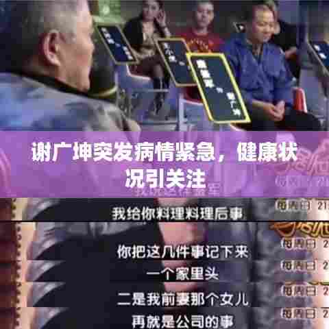 谢广坤突发病情紧急，健康状况引关注