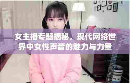 女主播专题揭秘，现代网络世界中女性声音的魅力与力量