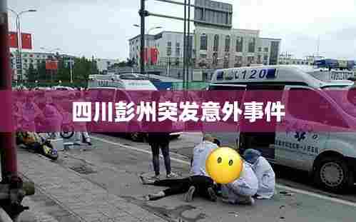 四川彭州突发意外事件