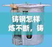 铸钢怎样炼不断，铸钢怎样熔炼 