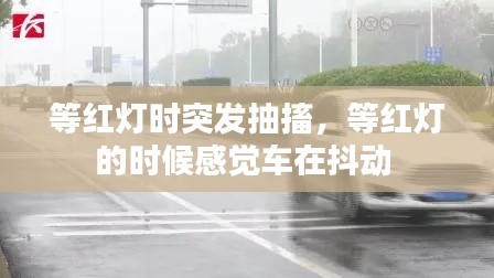 等红灯时突发抽搐，等红灯的时候感觉车在抖动 