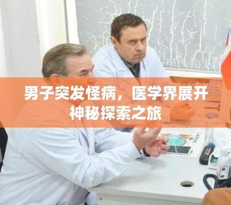男子突发怪病，医学界展开神秘探索之旅