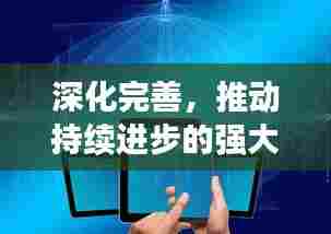 深化完善，推动持续进步的强大引擎