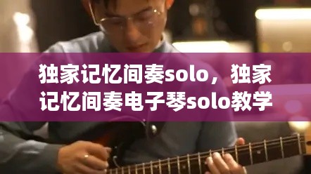 独家记忆间奏solo，独家记忆间奏电子琴solo教学 