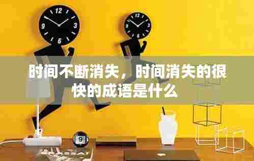 时间不断消失，时间消失的很快的成语是什么 