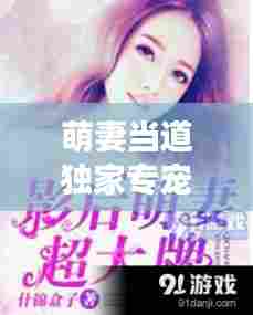 萌妻当道独家专宠森鹿，萌妻萌宝超大牌免费阅读全文 