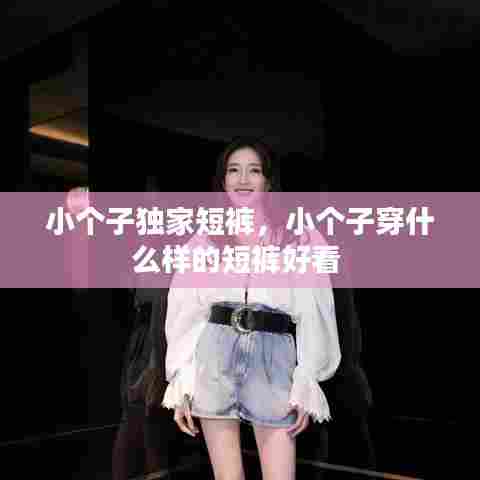 小个子独家短裤，小个子穿什么样的短裤好看 