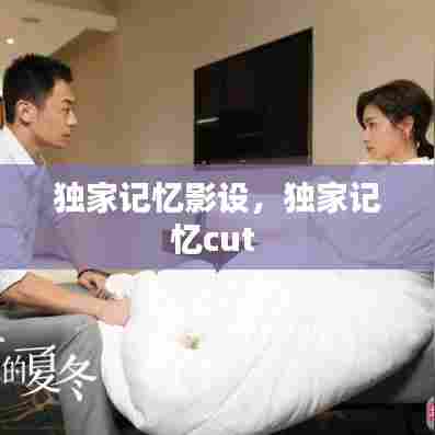 独家记忆影设，独家记忆cut 
