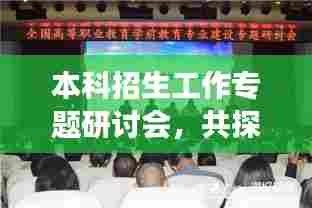 本科招生工作专题研讨会，共探未来教育发展新篇章