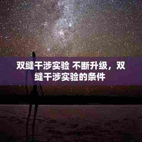 双缝干涉实验 不断升级，双缝干涉实验的条件 