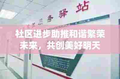 社区进步助推和谐繁荣未来，共创美好明天