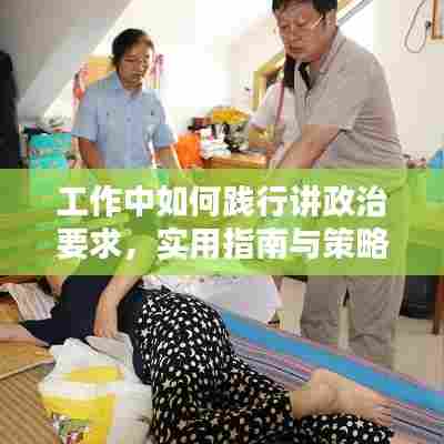 工作中如何践行讲政治要求，实用指南与策略