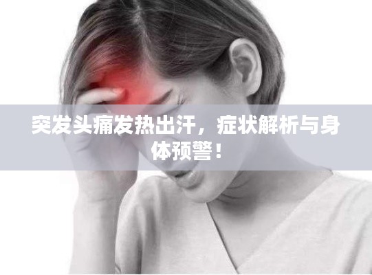 突发头痛发热出汗，症状解析与身体预警！