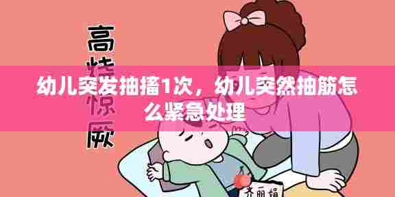 幼儿突发抽搐1次，幼儿突然抽筋怎么紧急处理 