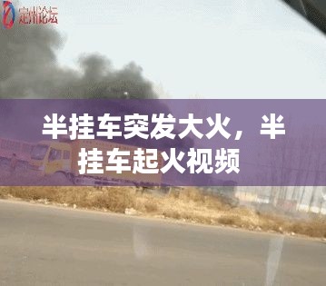 半挂车突发大火，半挂车起火视频 