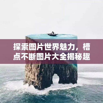 探索图片世界魅力，槽点不断图片大全揭秘趣味世界