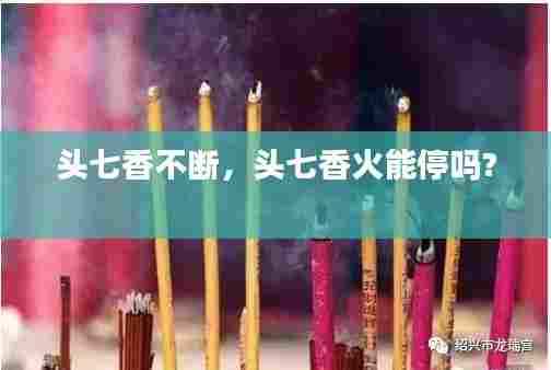 头七香不断，头七香火能停吗? 