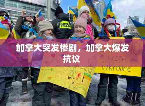 加拿大突发惨剧，加拿大爆发抗议 