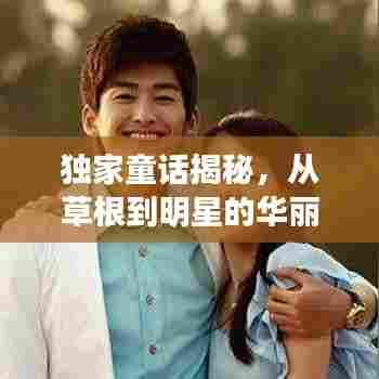 独家童话揭秘，从草根到明星的华丽转身之路