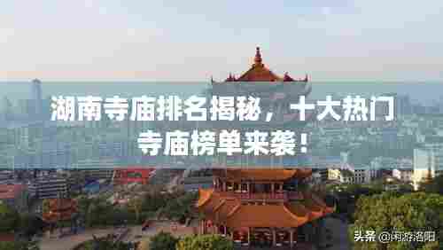 湖南寺庙排名揭秘，十大热门寺庙榜单来袭！