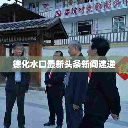 德化水口最新头条新闻速递