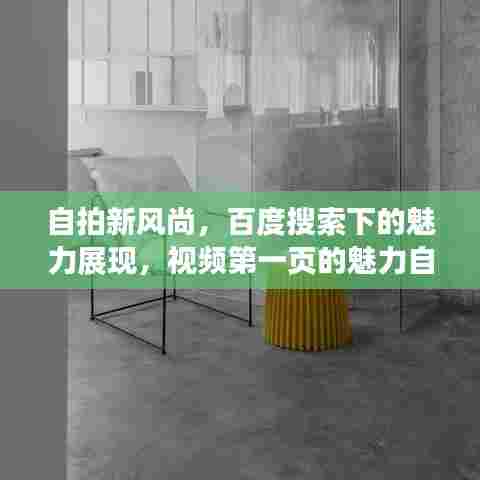 自拍新风尚，百度搜索下的魅力展现，视频第一页的魅力自拍风采