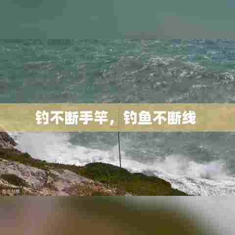 钓不断手竿，钓鱼不断线 