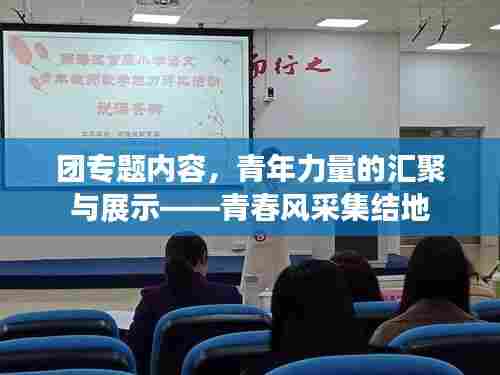 团专题内容，青年力量的汇聚与展示——青春风采集结地